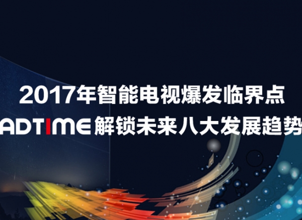 2017年智能電視爆發(fā)臨界點，AdTime解鎖未來八大發(fā)展趨勢