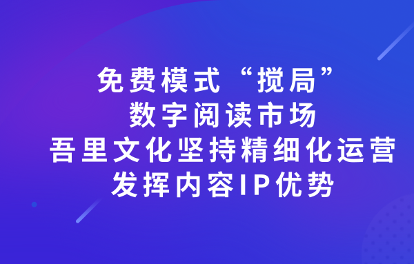 免費模式“攪局”數(shù)字閱讀市場 吾里文化堅持精細化運營 發(fā)揮內(nèi)容優(yōu)勢