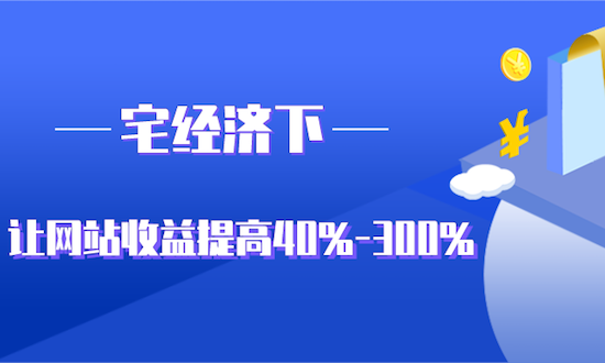 宅經(jīng)濟下，如何讓網(wǎng)站收益提高40%-300%？