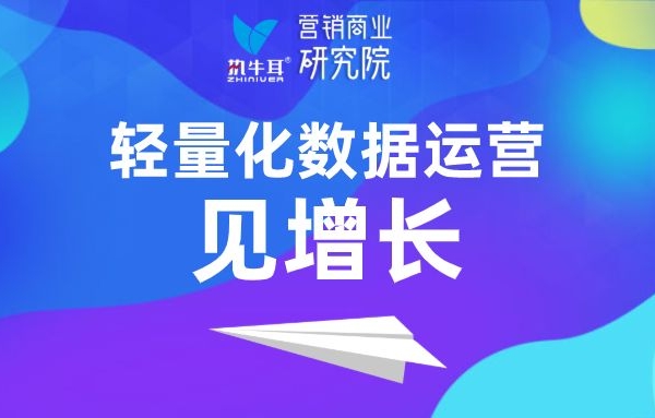 “輕量化”數(shù)據(jù)運(yùn)營見增長 | 執(zhí)牛耳營銷商業(yè)研究院